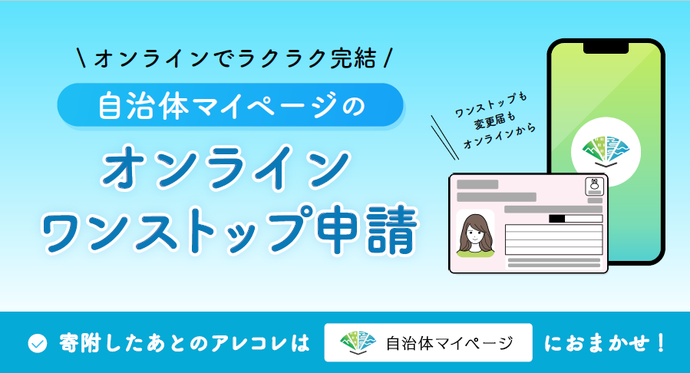 自治体マイページを使用したワンストップ申請は、オンラインで楽に完結できます。