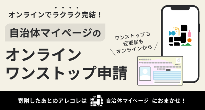 オンラインでラクラク完結！自治体マイページのオンラインワンストップ申請 寄附したあとのアレコレは自治体マイページにおまかせ！ ワンストップも変更届もオンラインから