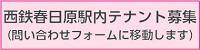 西鉄春日原駅内テナント募集（問い合わせフォームに移動します）（外部リンク・新しいウインドウで開きます）